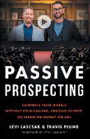 Passive Prospecting: Dominate Your Market without Cold Calling, Chasing Clients, or Spending Money on Ads de Levi Lascsak