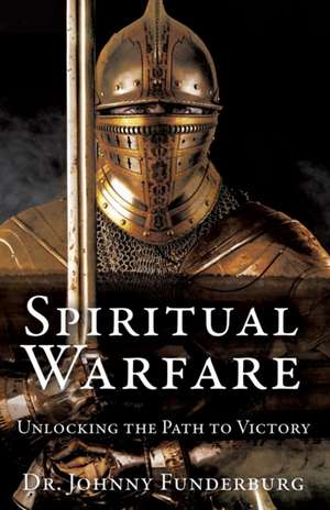 Spiritual Warfare: Unlocking the Path to Victory de Johnny Funderburg