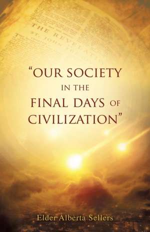 Our Society in the Final Days of Civilization de Elder Alberta Sellers