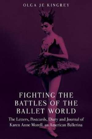 Fighting the Battles of the Ballet World: The Letters, Postcards, Diary and Journal of Karen Anne Morell, an American Ballerina de Olga Je Kingrey