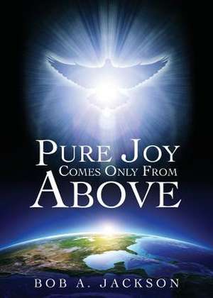 Pure Joy Comes Only from Above de Bob a. Jackson