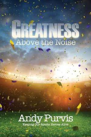 Greatness Above the Noise de Andy Purvis