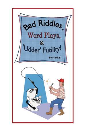 Bad Riddles, Word Plays, & 'Udder' Futility! By Frank B. de Frank B