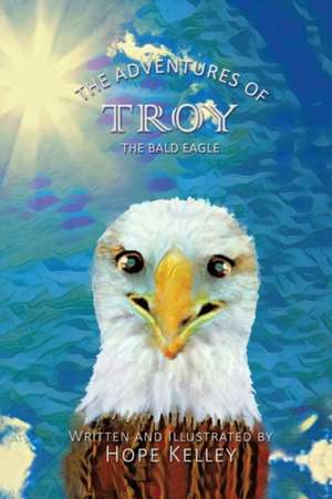 The Adventures of Troy the Bald Eagle de Hope Kelley