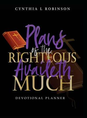 Plans of the Righteous Availeth Much: Devotional Planner de Cynthia L. Robinson