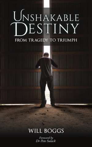 Unshakable Destiny: From Tragedy To Triumph de Will Boggs