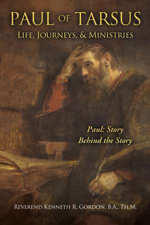 PAUL OF TARSUS Life, Journeys, & Ministries: Paul: Story Behind the Story de Kenneth R. Gordon