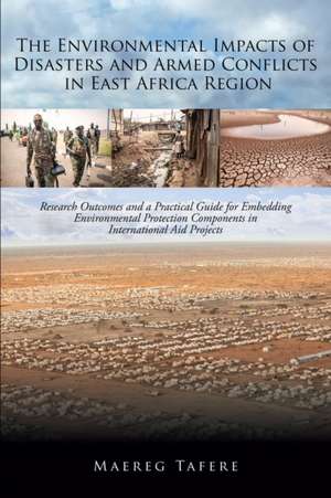 The Environmental Impacts of Disasters and Armed Conflicts in East Africa Region: Research Outcomes and a Practical Guide for Embedding Environmental de Maereg Tafere