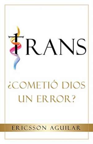 Trans: ¿Cometió Dios un Error? de Ericsson Aguilar