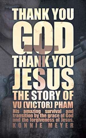 Thank You God. Thank You Jesus.: The story of Vu (Victor) Pham de Meyer Konnie