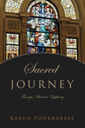 Sacred Journey: Through Advent to Epiphany de Karen Pourbabaee