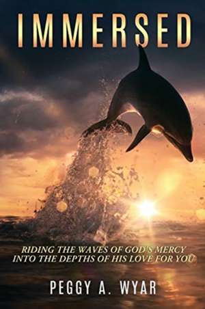 Immersed: Riding the Waves of God's Mercy into the Depths of His Love for you de Peggy a. Wyar