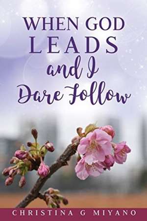 When God Leads And I Dare Follow de Christina G. Miyano