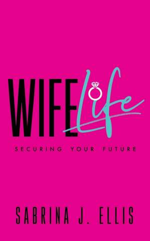 Wife Life: Securing Your Future de Sabrina J. Ellis