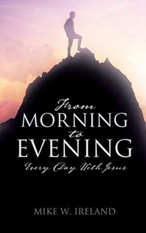 From Morning to Evening: Every Day With Jesus de Mike W. Ireland