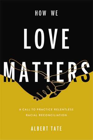 How We Love Matters: A Call to Practice Relentless Racial Reconciliation de Albert Tate