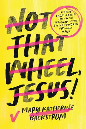 Not That Wheel, Jesus!: Stories From a Faith That Went Off-Road in the Best (and Worst) Possible Ways de Mary K Backstrom