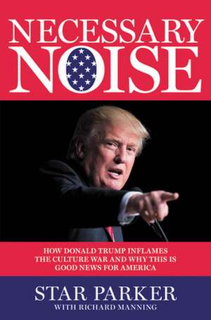 Necessary Noise: How Donald Trump Inflames the Culture War and Why This Is Good for the Future of America de Star Parker