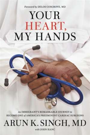 Your Heart, My Hands: An Immigrant's Remarkable Journey to Become One of America's Preeminent Cardiac Surgeons de John Hanc