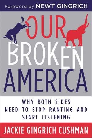 Our Broken America: Why Both Sides Need to Stop Ranting and Start Listening de Jackie Gingrich Cushman