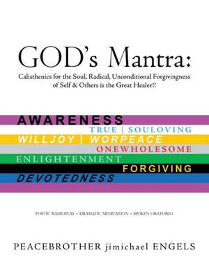 God's Mantra: Calisthenics for the Soul, Radical, Unconditional Forgivingness of Self & Others Is the Great Healer!! de Jimichael Engels