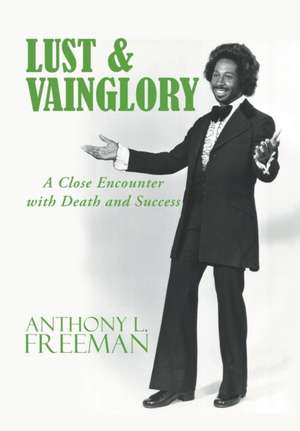 Lust & Vainglory: A Close Encounter with Death and Success de Anthony L. Freeman