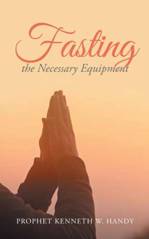 Fasting the Necessary Equipment de Prophet Kenneth W. Handy