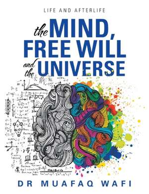 The Mind, Free Will, and the Universe de Muafaq Wafi