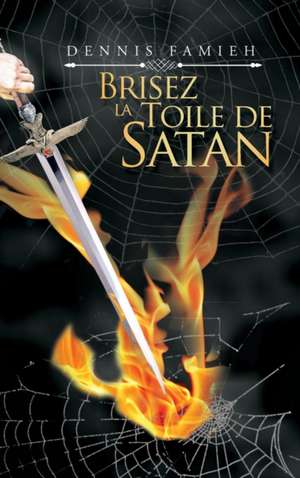 Brisez La Toile De Satan de Dennis Famieh