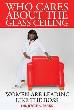 Who Cares about the Glass Ceiling de Parks, Dr Joyce a.