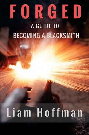 Forged a Guide to Becoming a Blacksmith de Hoffman, Liam