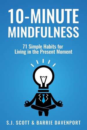 10-Minute Mindfulness: 71 Habits for Living in the Present Moment de S.J. Scott