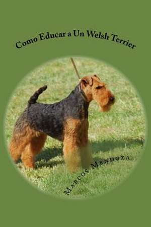 Como Educar a Un Welsh Terrier de Marcos Mendoza