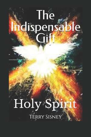 Holy Spirit the Indispensable Gift de Sisney, Terry W.