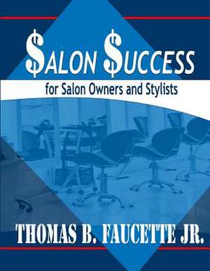 Salon Success for Salon Owners and Stylists de Faucette Jr, Mr Thomas B.