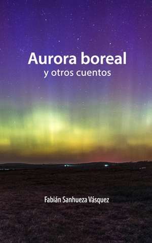 Aurora Boreal y Otros Cuentos de Sanhueza Vasquez, Fabian