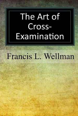 The Art of Cross-Examination de Francis L. Wellman