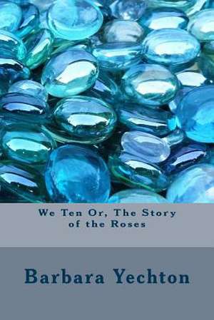 We Ten Or, the Story of the Roses de Barbara Yechton