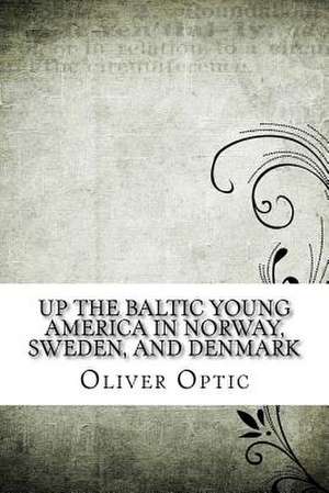 Up the Baltic Young America in Norway, Sweden, and Denmark de Optic, Oliver