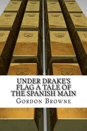 Under Drake's Flag a Tale of the Spanish Main de Gordon Browne