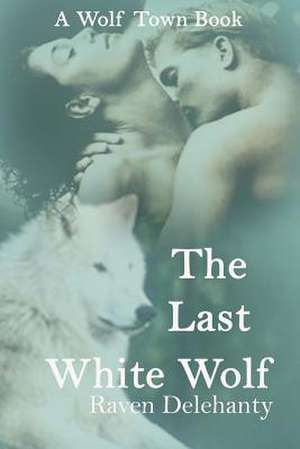 The Last White Wolf de Raven Delehanty