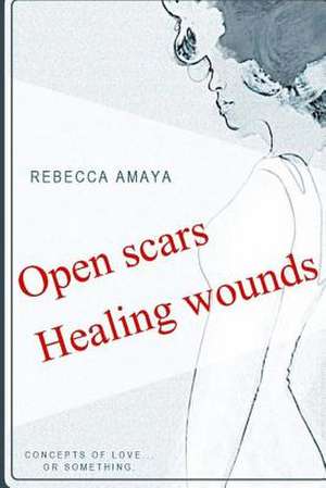 Open Scars, Healing Wounds de Amaya, Rebecca C.