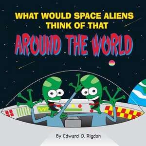 What Would Space Aliens Think of That Around the World de Rigdon, Edward O.