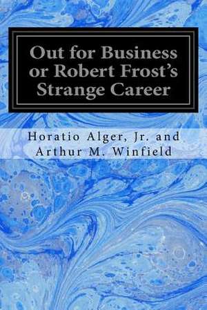 Out for Business or Robert Frost's Strange Career de Arthur M. Winfield, Horatio Alger Jr. a.