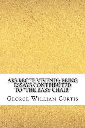 Ars Recte Vivendi; Being Essays Contributed to the Easy Chair de George William Curtis