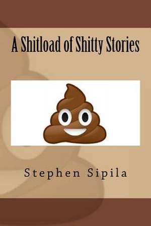 A Shitload of Shitty Stories de MR Stephen R. Sipila