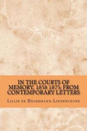 In the Courts of Memory, 1858 1875; From Contemporary Letters de Lillie De Hegermann-Lindencrone