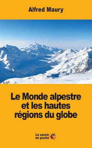 Le Monde Alpestre Et Les Hautes Regions Du Globe de Alfred Maury