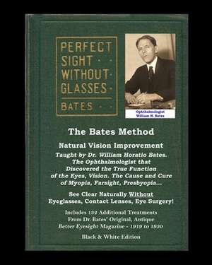 The Bates Method - Perfect Sight Without Glasses - Natural Vision Improvement Taught by Ophthalmologist William Horatio Bates de William H. Bates