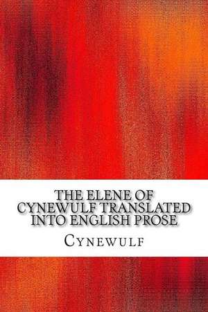 The Elene of Cynewulf Translated Into English Prose de Cynewulf